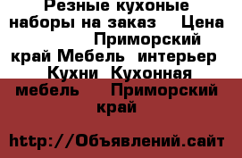 Резные кухоные наборы на заказ. › Цена ­ 1 000 - Приморский край Мебель, интерьер » Кухни. Кухонная мебель   . Приморский край